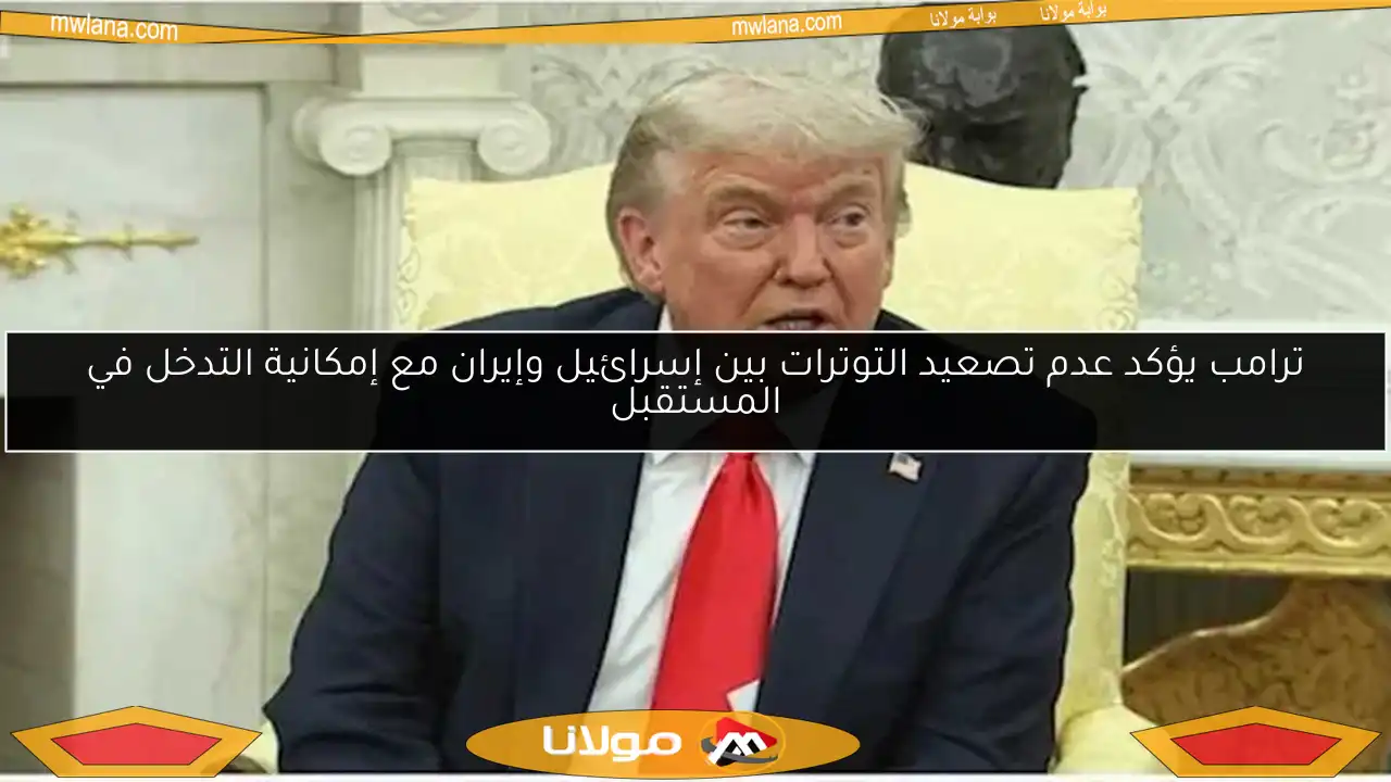 ترامب يؤكد عدم تصعيد التوترات بين إسرائيل وإيران مع إمكانية التدخل في المستقبل