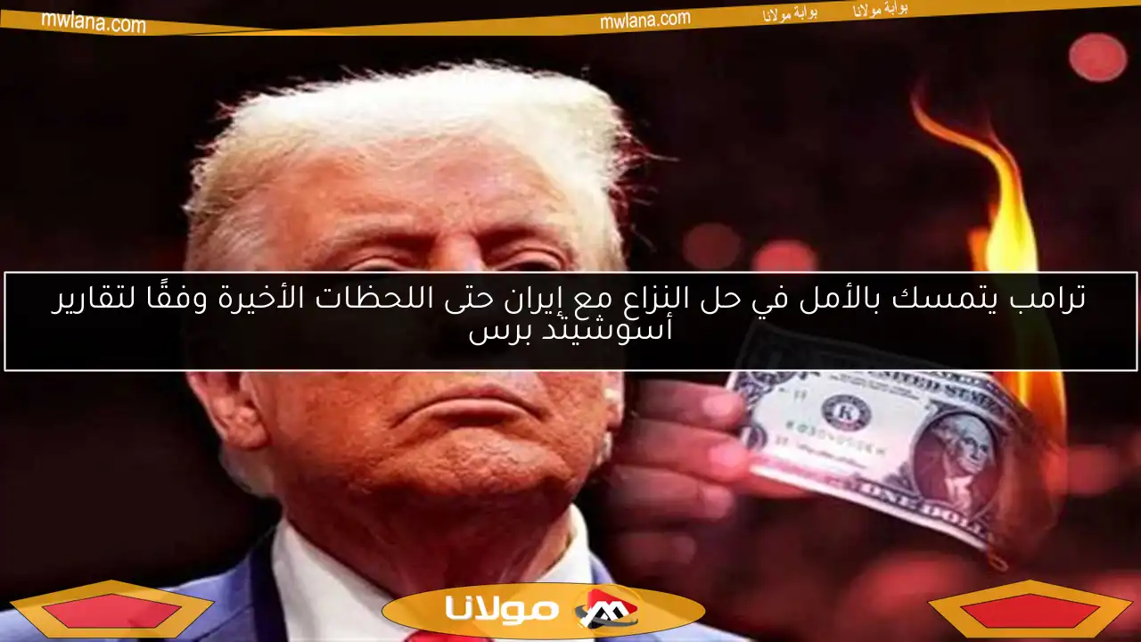 ترامب يتمسك بالأمل في حل النزاع مع إيران حتى اللحظات الأخيرة وفقًا لتقارير أسوشيتد برس