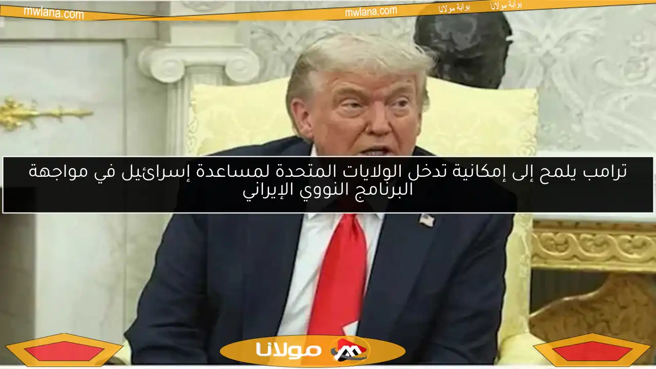 ترامب يلمح إلى إمكانية تدخل الولايات المتحدة لمساعدة إسرائيل في مواجهة البرنامج النووي الإيراني
