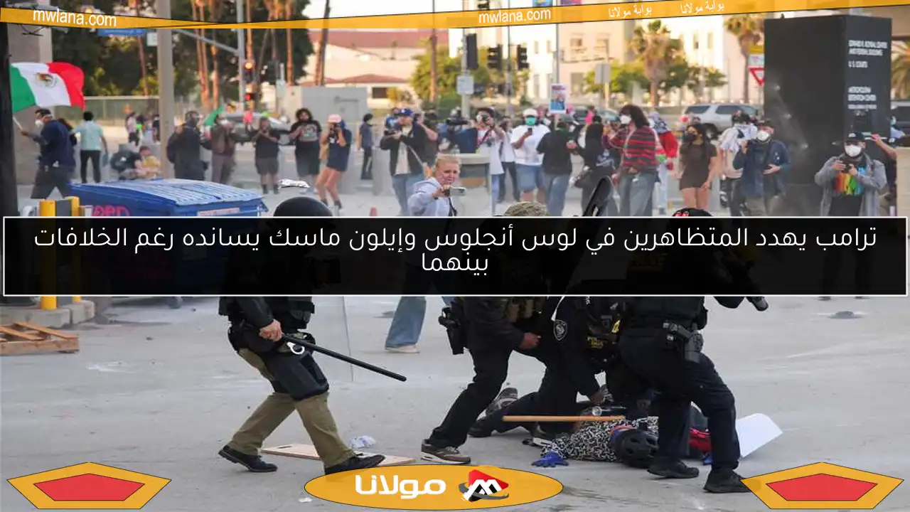 ترامب يهدد المتظاهرين في لوس أنجلوس وإيلون ماسك يسانده رغم الخلافات بينهما
