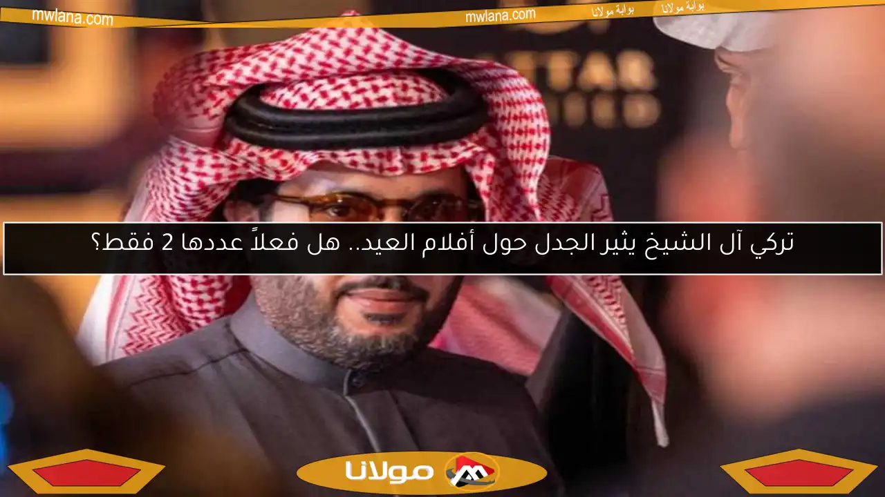 تركي آل الشيخ يثير الجدل حول أفلام العيد.. هل فعلاً عددها 2 فقط؟