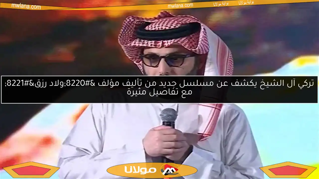 تركي آل الشيخ يكشف عن مسلسل جديد من تأليف مؤلف “ولاد رزق” مع تفاصيل مثيرة