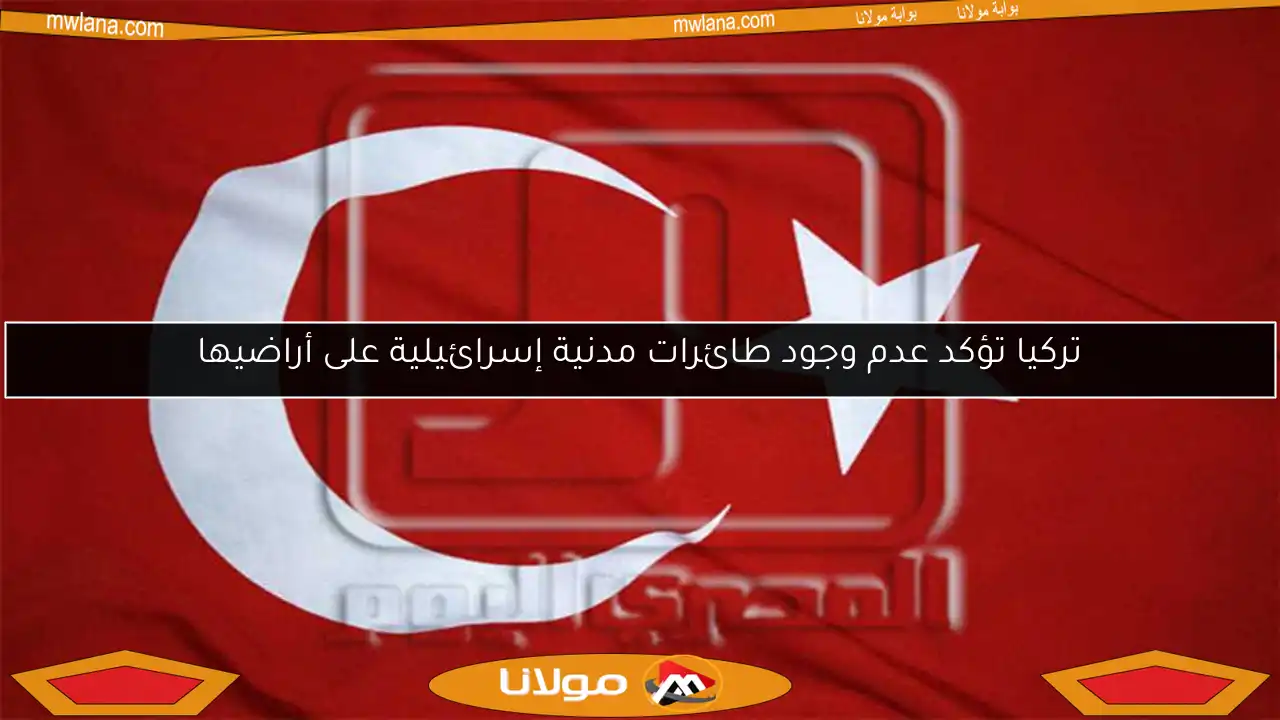 تركيا تؤكد عدم وجود طائرات مدنية إسرائيلية على أراضيها