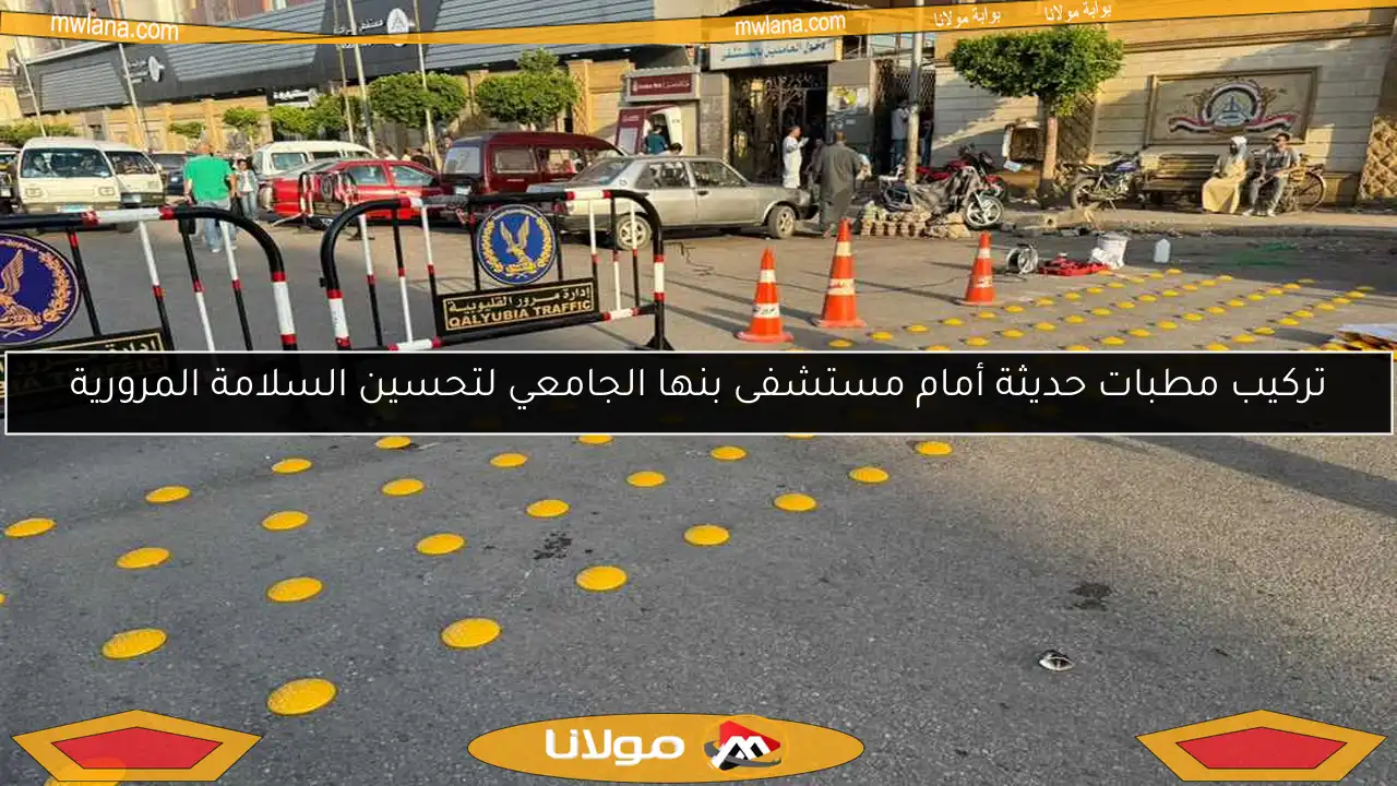 تركيب مطبات حديثة أمام مستشفى بنها الجامعي لتحسين السلامة المرورية