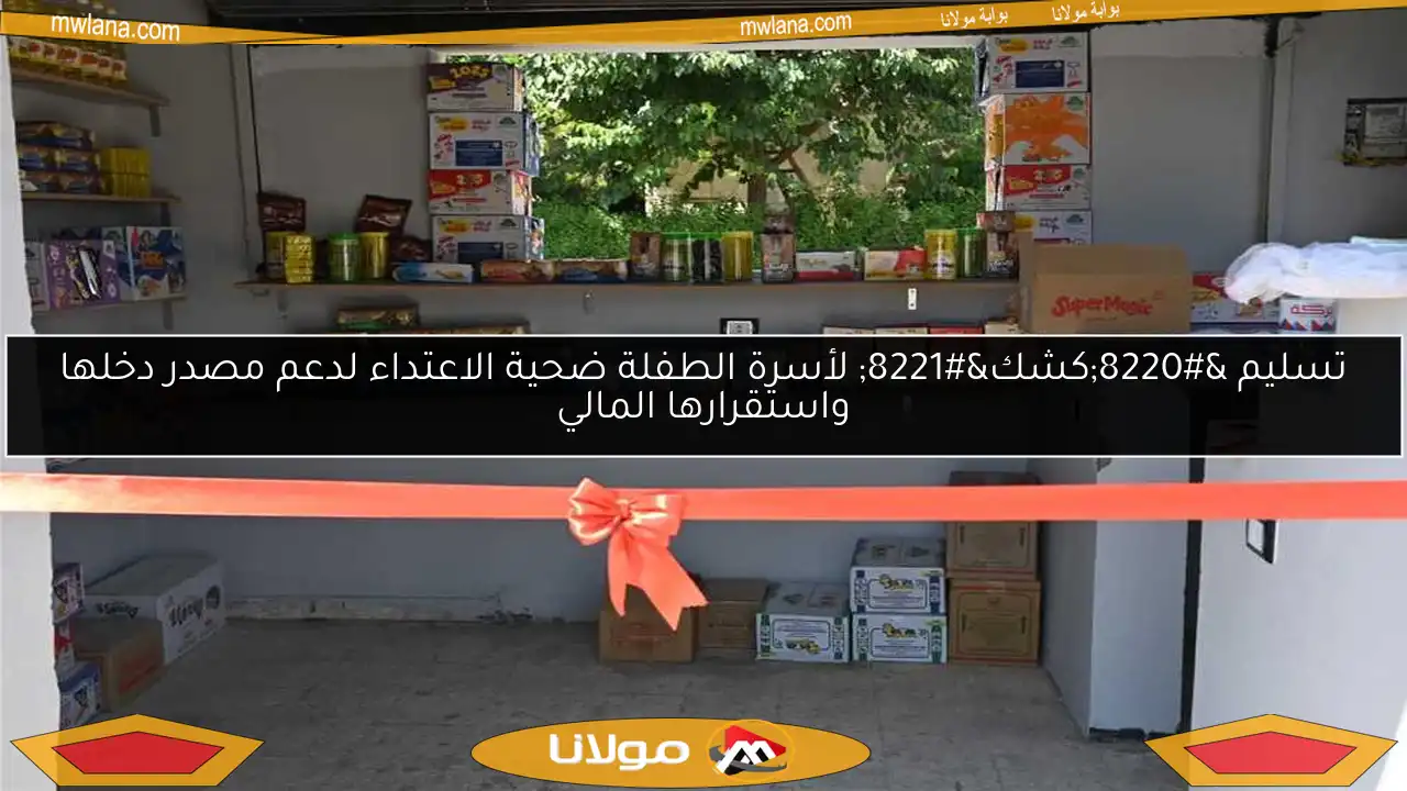 تسليم “كشك” لأسرة الطفلة ضحية الاعتداء لدعم مصدر دخلها واستقرارها المالي