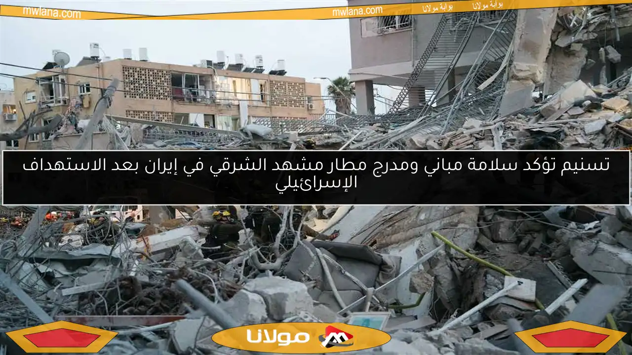 تسنيم تؤكد سلامة مباني ومدرج مطار مشهد الشرقي في إيران بعد الاستهداف الإسرائيلي
