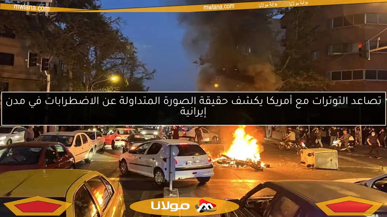 تصاعد التوترات مع أمريكا يكشف حقيقة الصورة المتداولة عن الاضطرابات في مدن إيرانية