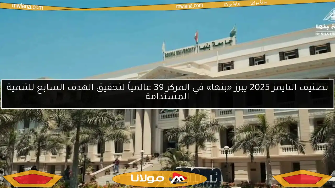 تصنيف التايمز 2025 يبرز «بنها» في المركز 39 عالمياً لتحقيق الهدف السابع للتنمية المستدامة