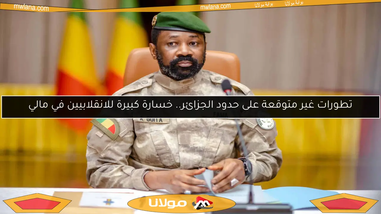 تطورات غير متوقعة على حدود الجزائر.. خسارة كبيرة للانقلابيين في مالي