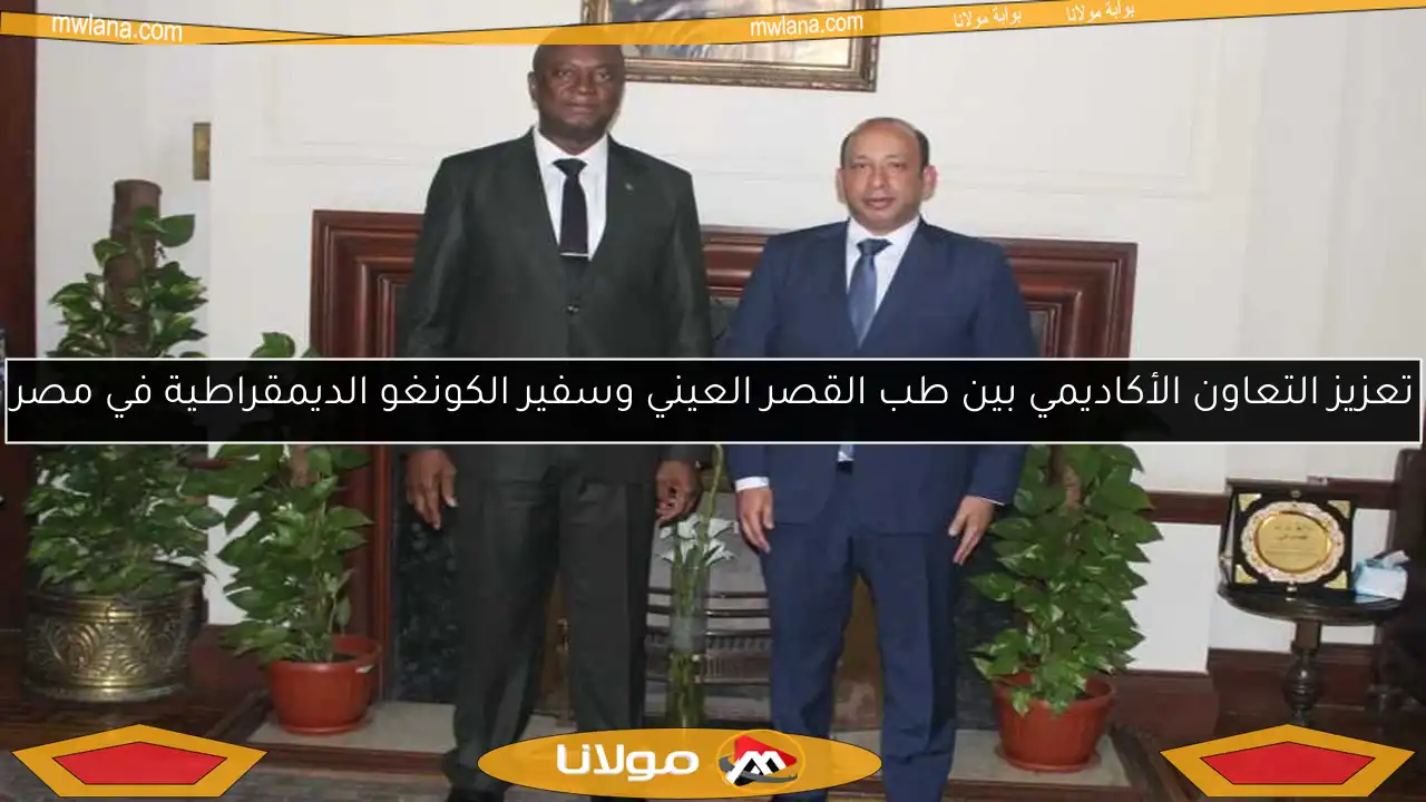تعزيز التعاون الأكاديمي بين طب القصر العيني وسفير الكونغو الديمقراطية في مصر
