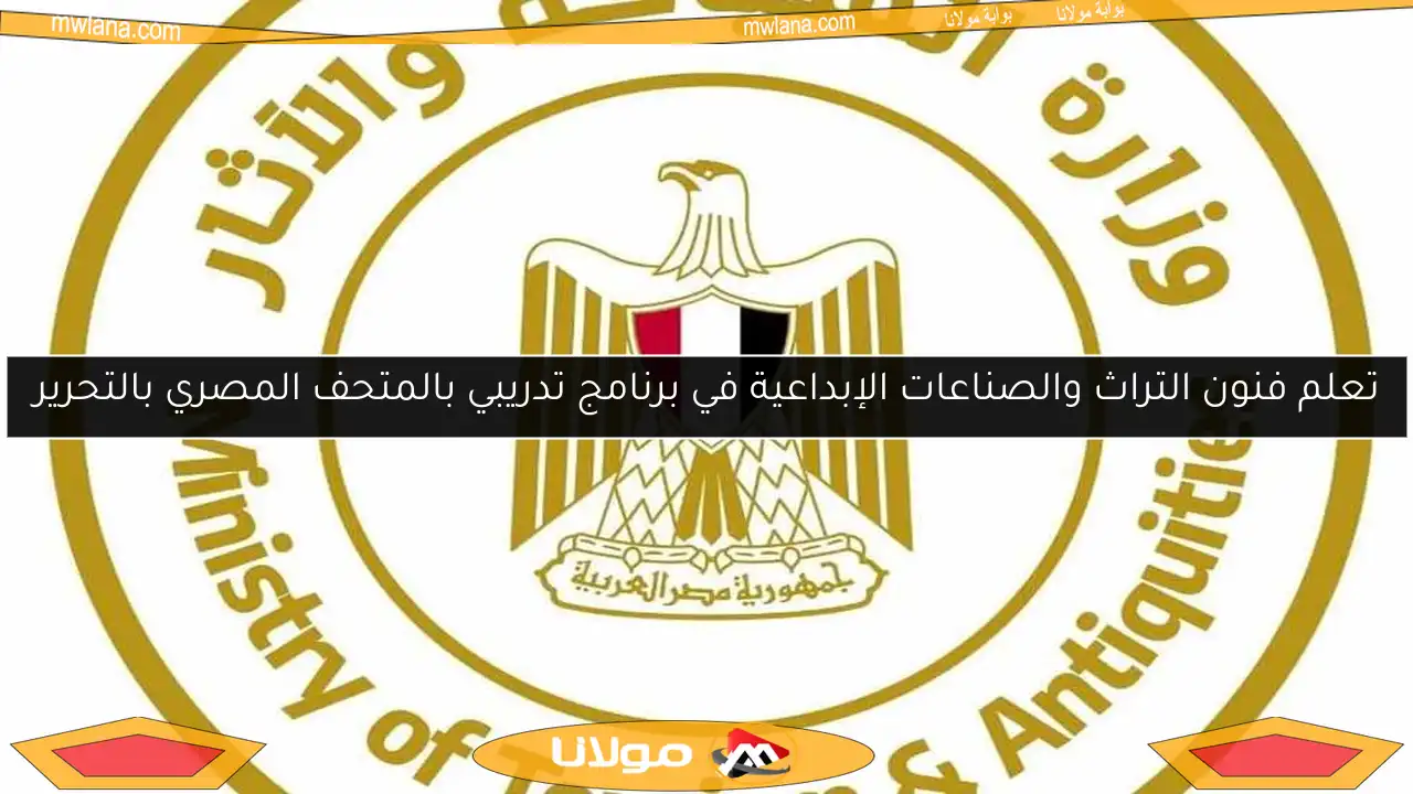 تعلم فنون التراث والصناعات الإبداعية في برنامج تدريبي بالمتحف المصري بالتحرير