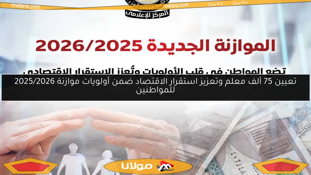 تعيين 75 ألف معلم وتعزيز استقرار الاقتصاد ضمن أولويات موازنة 2025/2026 للمواطنين