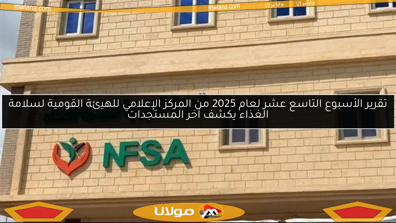 تقرير الأسبوع التاسع عشر لعام 2025 من المركز الإعلامي للهيئة القومية لسلامة الغذاء يكشف آخر المستجدات