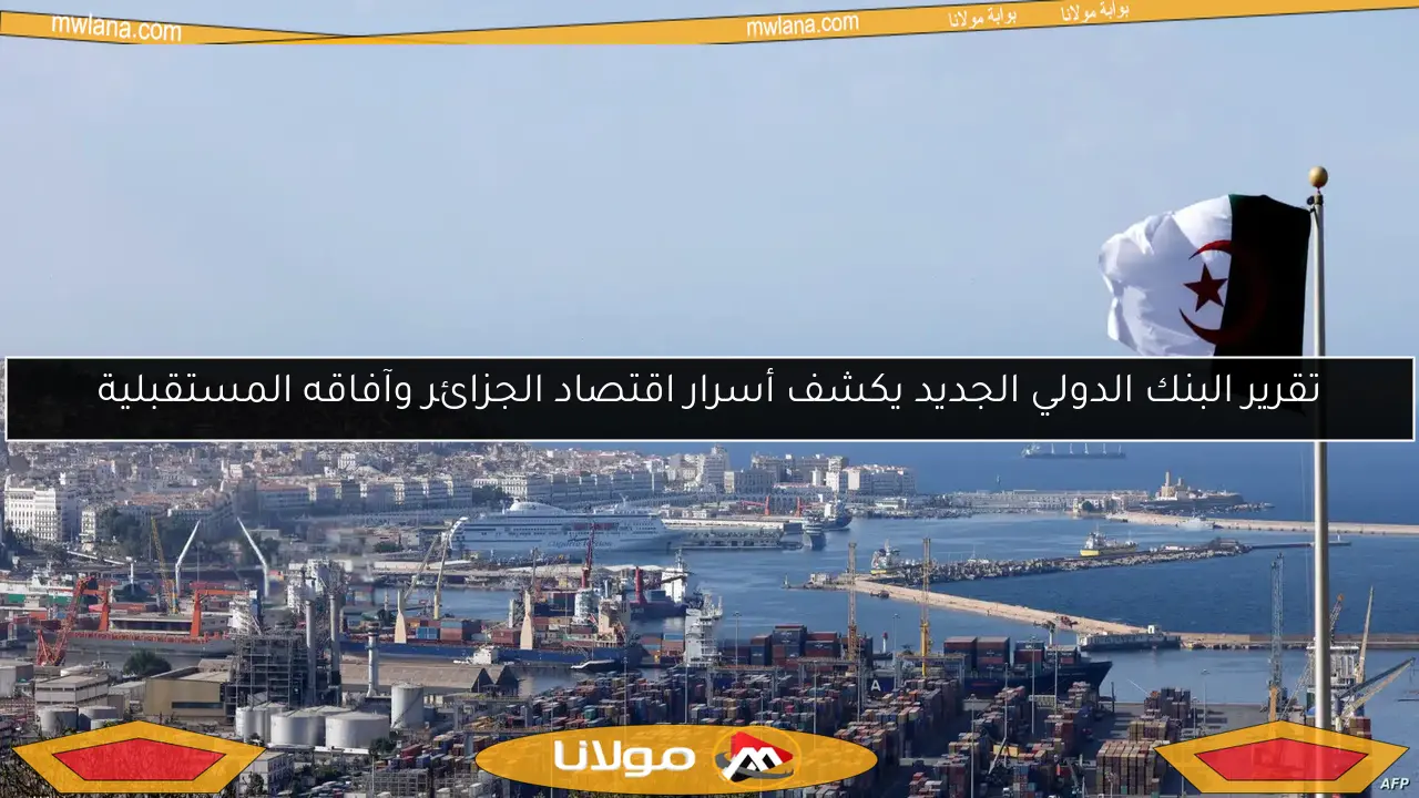 تقرير البنك الدولي الجديد يكشف أسرار اقتصاد الجزائر وآفاقه المستقبلية