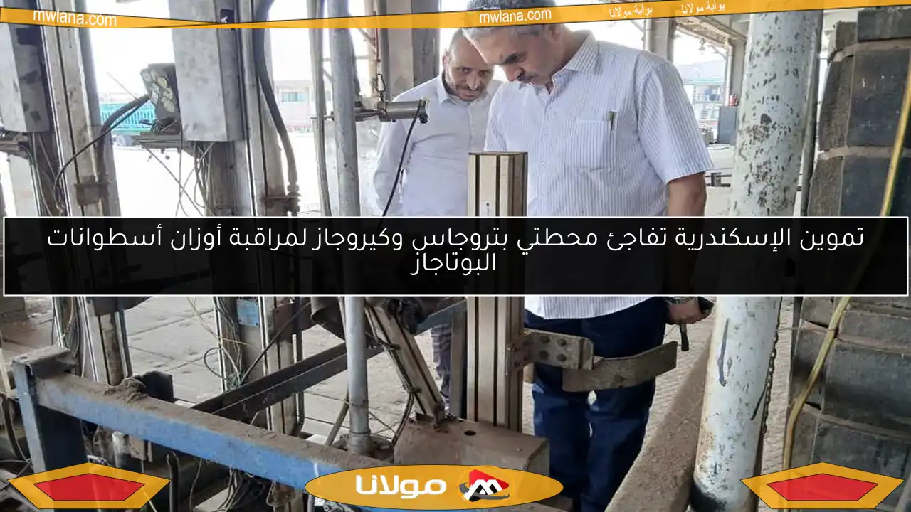 تموين الإسكندرية تفاجئ محطتي بتروجاس وكيروجاز لمراقبة أوزان أسطوانات البوتاجاز