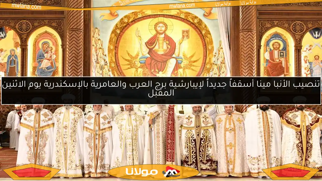 تنصيب الأنبا مينا أسقفاً جديداً لإيبارشية برج العرب والعامرية بالإسكندرية يوم الاثنين المقبل