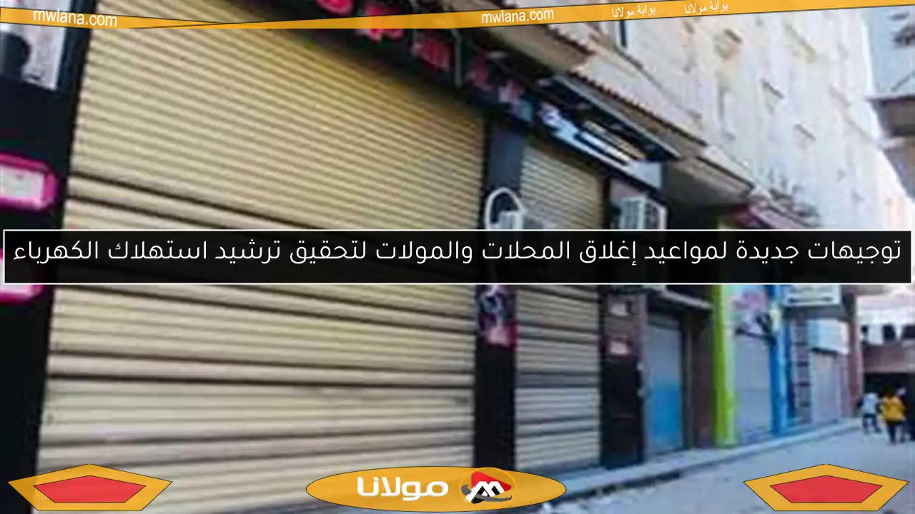 توجيهات جديدة لمواعيد إغلاق المحلات والمولات لتحقيق ترشيد استهلاك الكهرباء