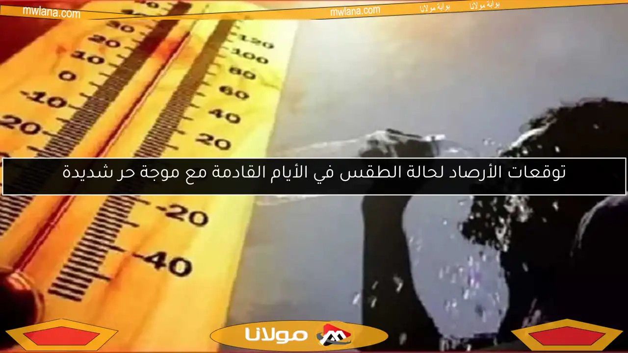توقعات الأرصاد لحالة الطقس في الأيام القادمة مع موجة حر شديدة