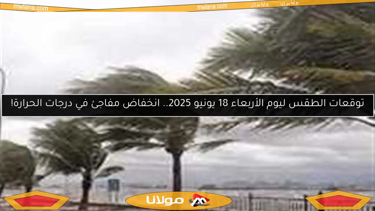 توقعات الطقس ليوم الأربعاء 18 يونيو 2025.. انخفاض مفاجئ في درجات الحرارة!