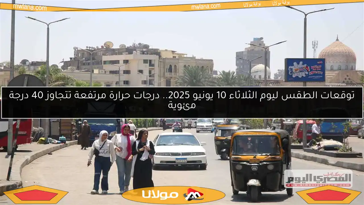 توقعات الطقس ليوم الثلاثاء 10 يونيو 2025.. درجات حرارة مرتفعة تتجاوز 40 درجة مئوية