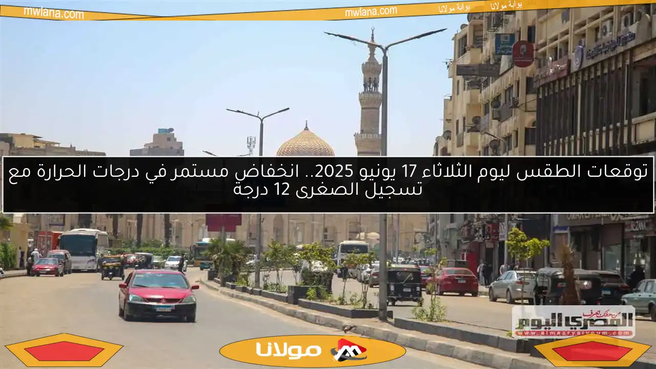 توقعات الطقس ليوم الثلاثاء 17 يونيو 2025.. انخفاض مستمر في درجات الحرارة مع تسجيل الصغرى 12 درجة