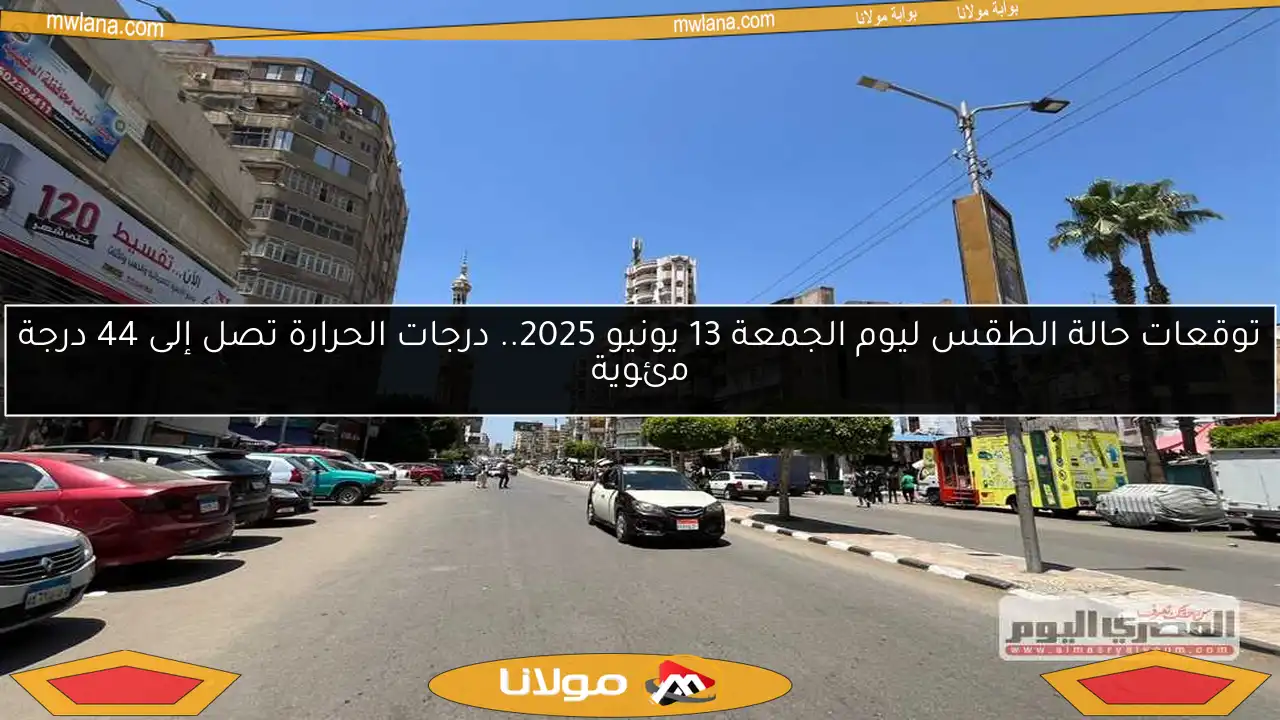 توقعات حالة الطقس ليوم الجمعة 13 يونيو 2025.. درجات الحرارة تصل إلى 44 درجة مئوية