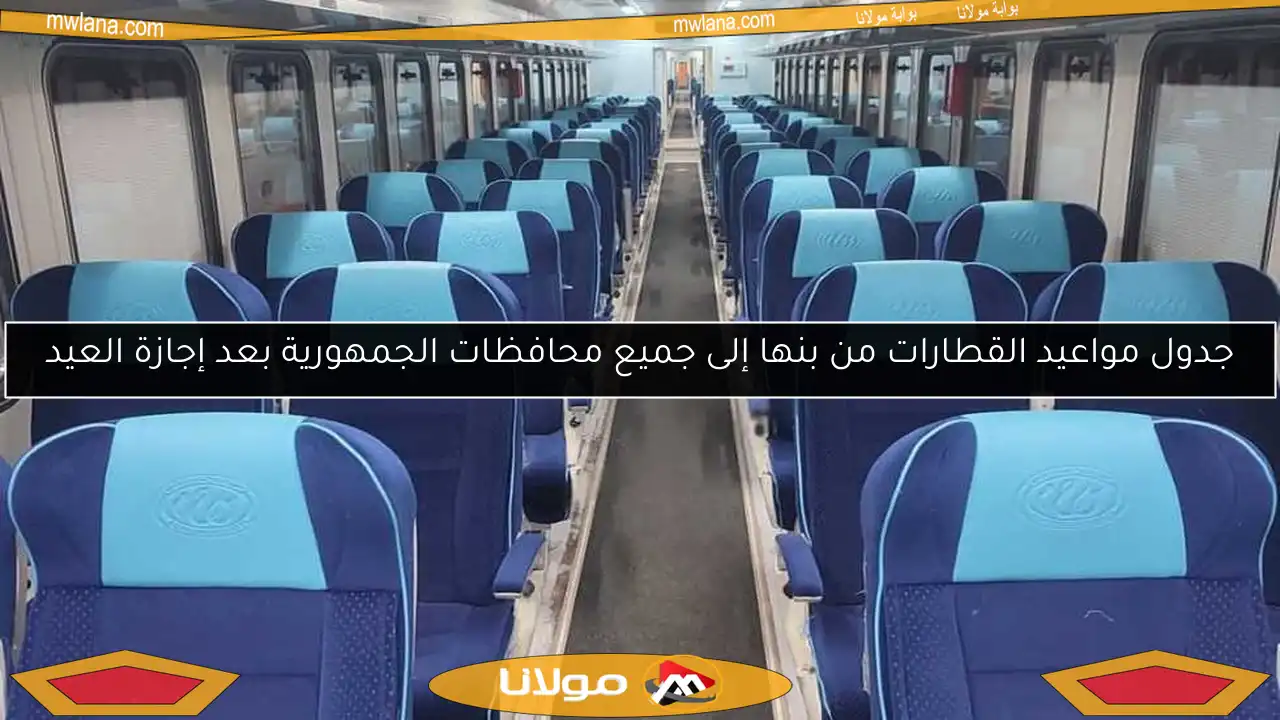 جدول مواعيد القطارات من بنها إلى جميع محافظات الجمهورية بعد إجازة العيد