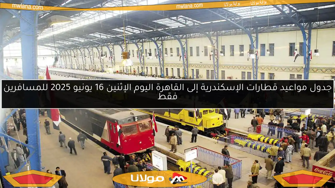 جدول مواعيد قطارات الإسكندرية إلى القاهرة اليوم الإثنين 16 يونيو 2025 للمسافرين فقط