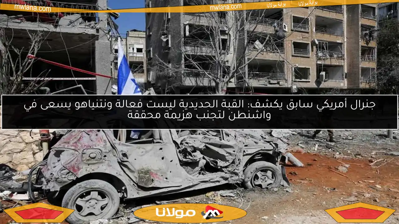 جنرال أمريكي سابق يكشف: القبة الحديدية ليست فعالة ونتنياهو يسعى في واشنطن لتجنب هزيمة محققة