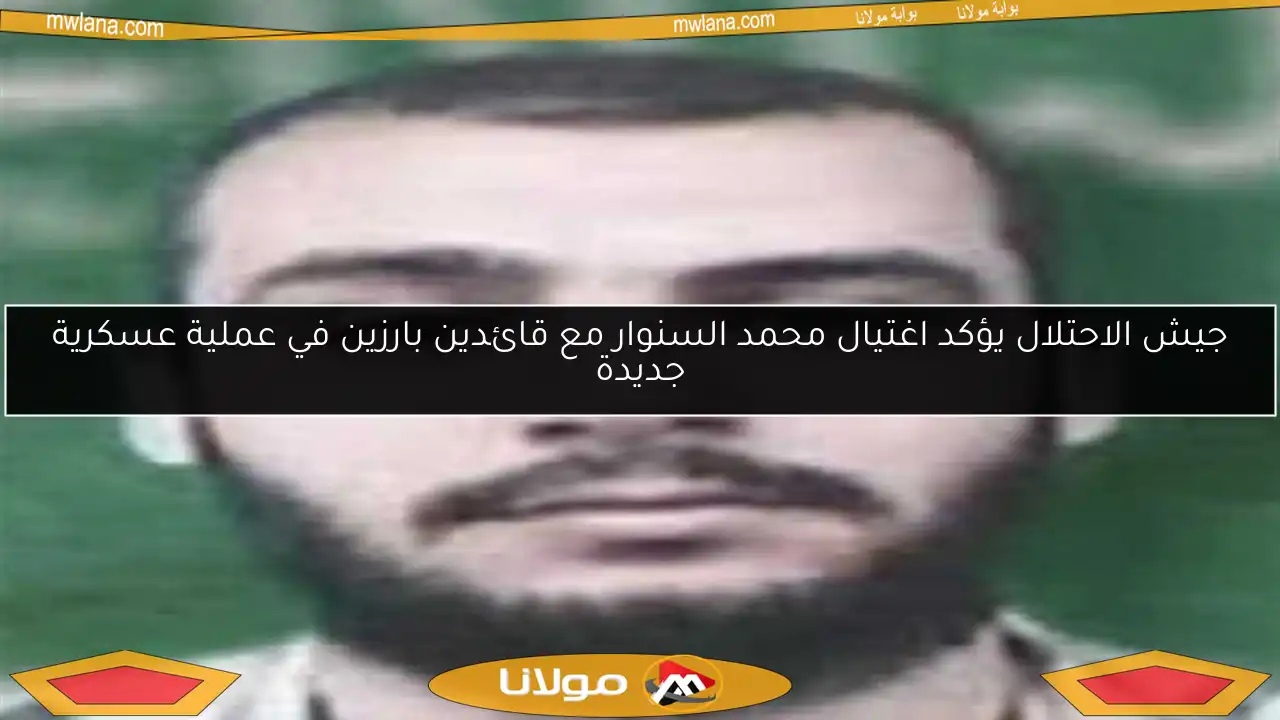 جيش الاحتلال يؤكد اغتيال محمد السنوار مع قائدين بارزين في عملية عسكرية جديدة