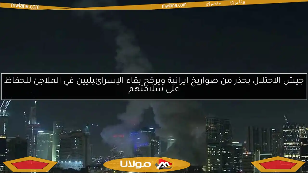 جيش الاحتلال يحذر من صواريخ إيرانية ويرجّح بقاء الإسرائيليين في الملاجئ للحفاظ على سلامتهم