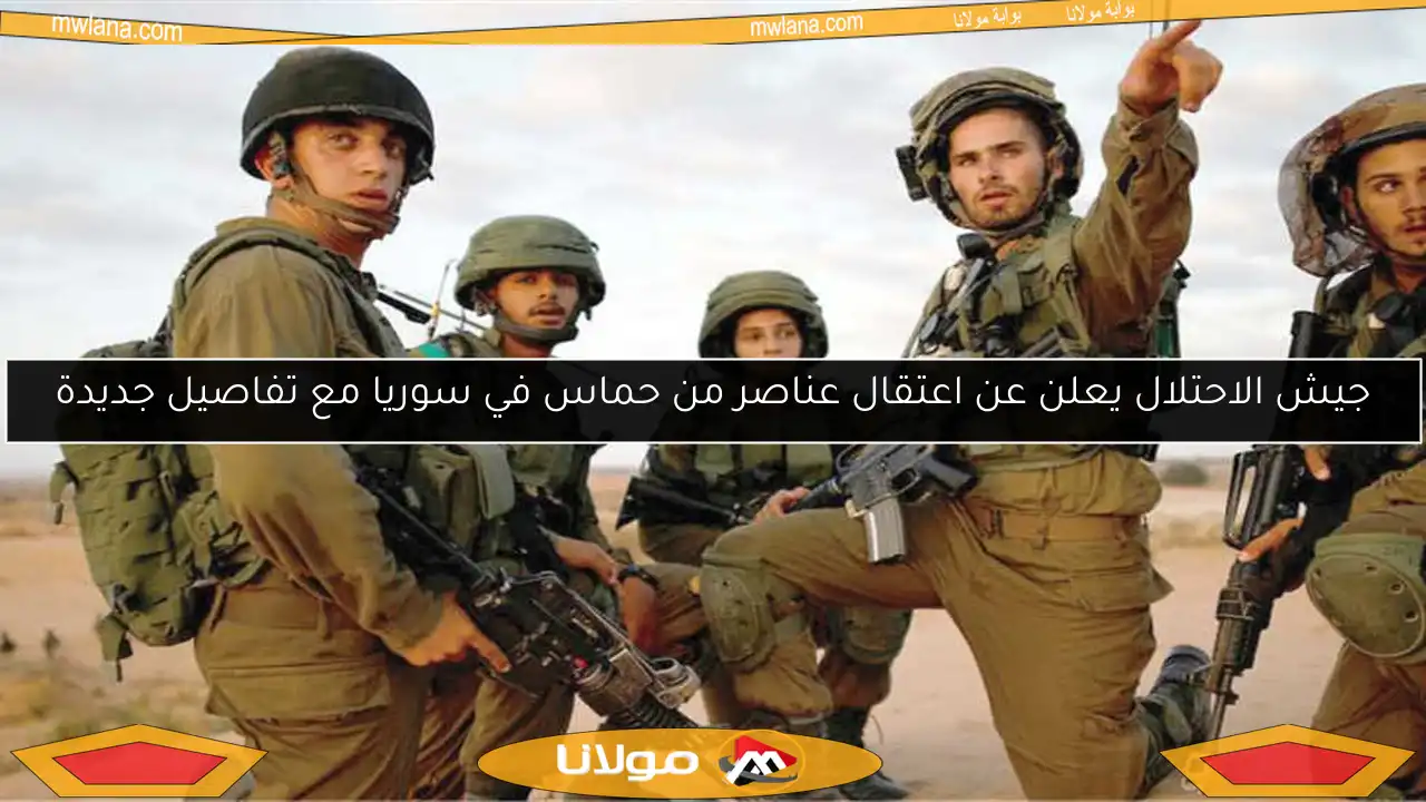 جيش الاحتلال يعلن عن اعتقال عناصر من حماس في سوريا مع تفاصيل جديدة