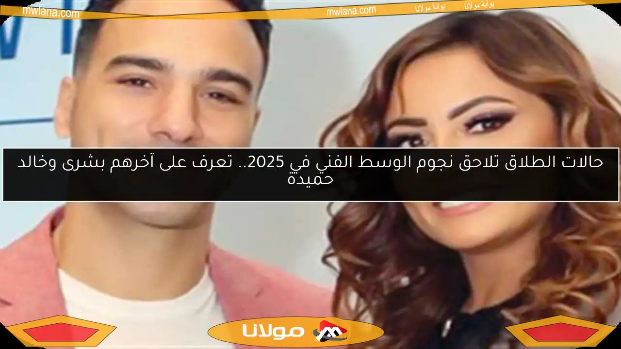 حالات الطلاق تلاحق نجوم الوسط الفني في 2025.. تعرف على آخرهم بشرى وخالد حميدة