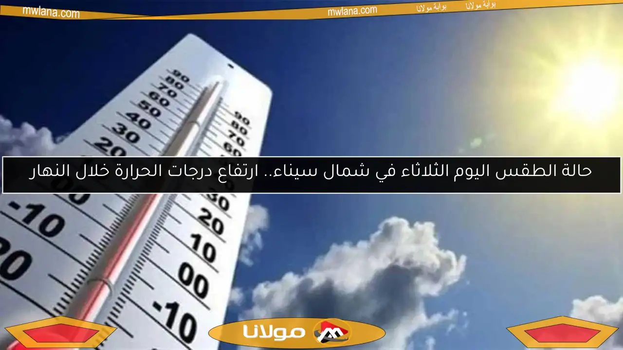 حالة الطقس اليوم الثلاثاء في شمال سيناء.. ارتفاع درجات الحرارة خلال النهار