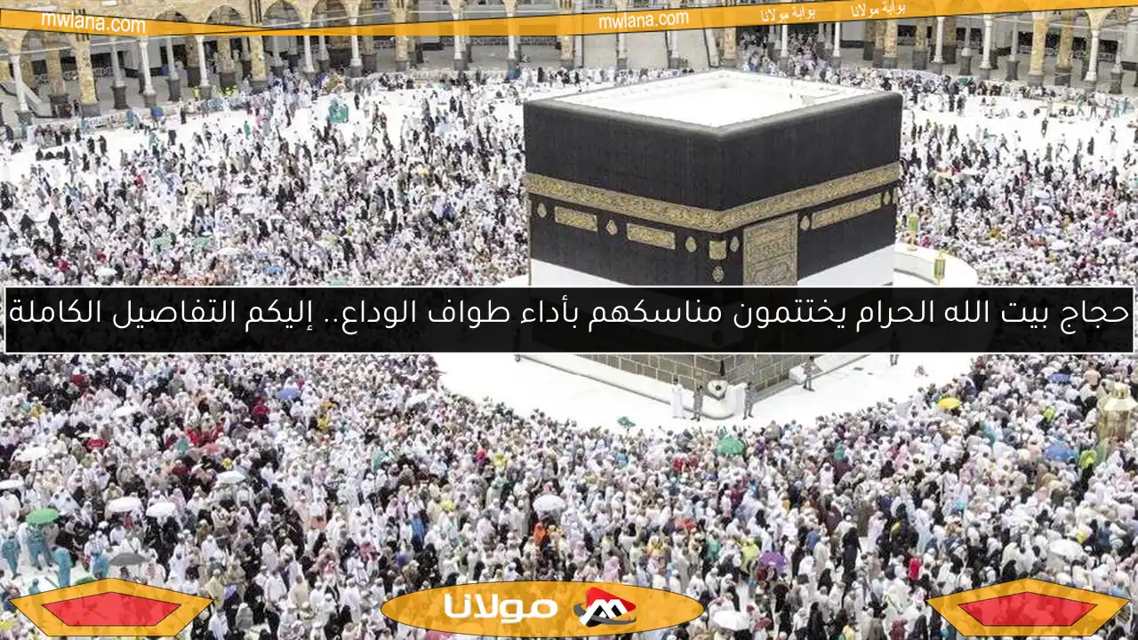 حجاج بيت الله الحرام يختتمون مناسكهم بأداء طواف الوداع.. إليكم التفاصيل الكاملة