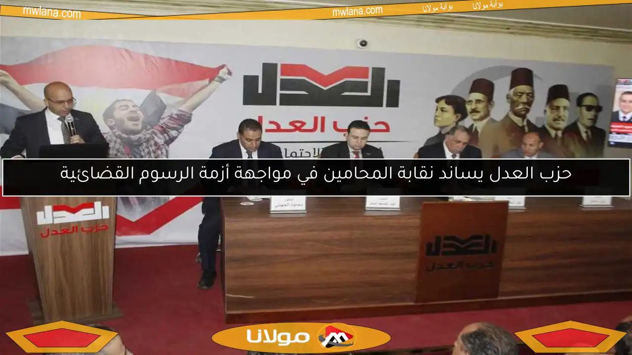 حزب العدل يساند نقابة المحامين في مواجهة أزمة الرسوم القضائية