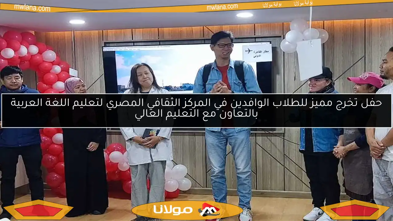 حفل تخرج مميز للطلاب الوافدين في المركز الثقافي المصري لتعليم اللغة العربية بالتعاون مع التعليم العالي