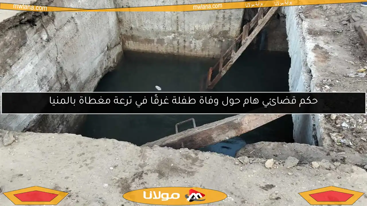 حكم قضائي هام حول وفاة طفلة غرقًا في ترعة مغطاة بالمنيا