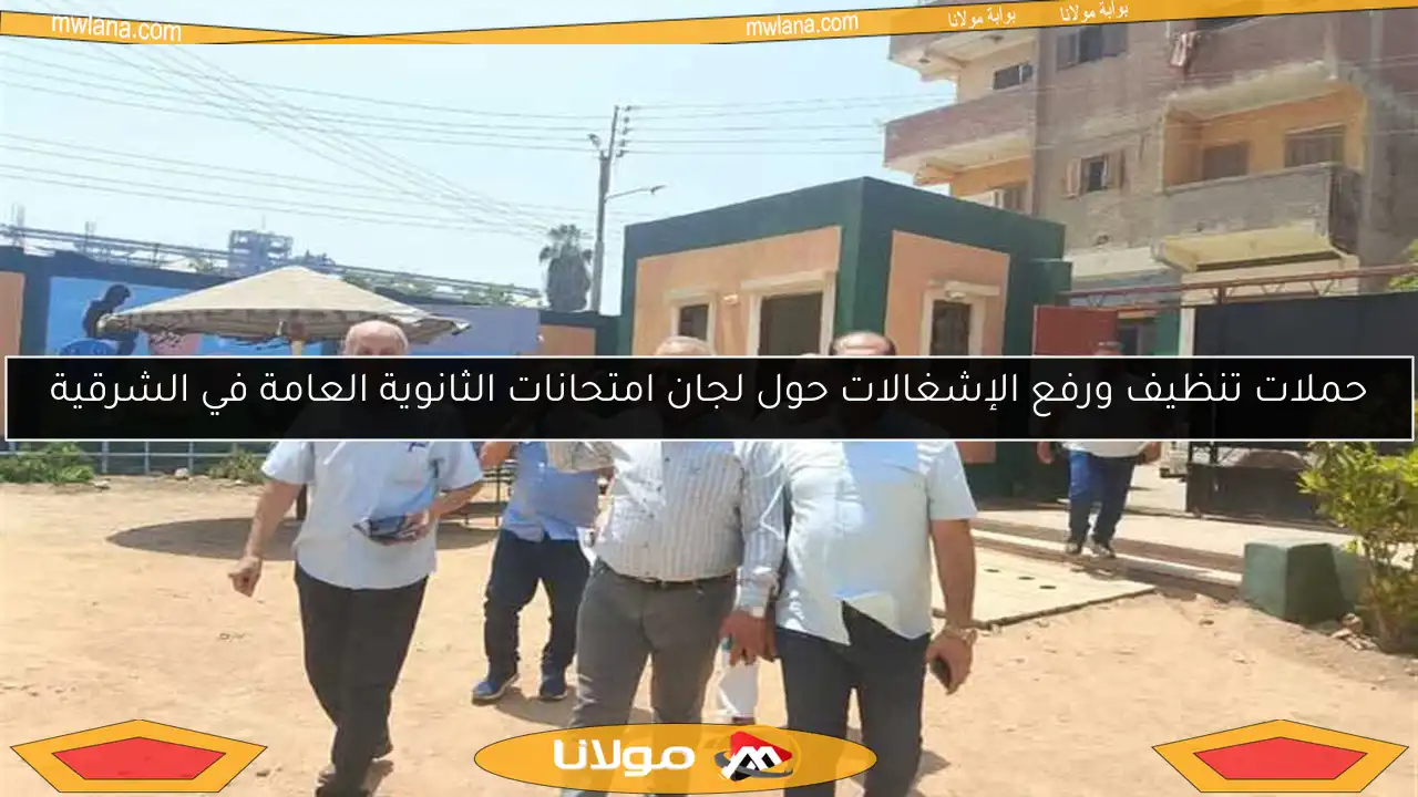 حملات تنظيف ورفع الإشغالات حول لجان امتحانات الثانوية العامة في الشرقية
