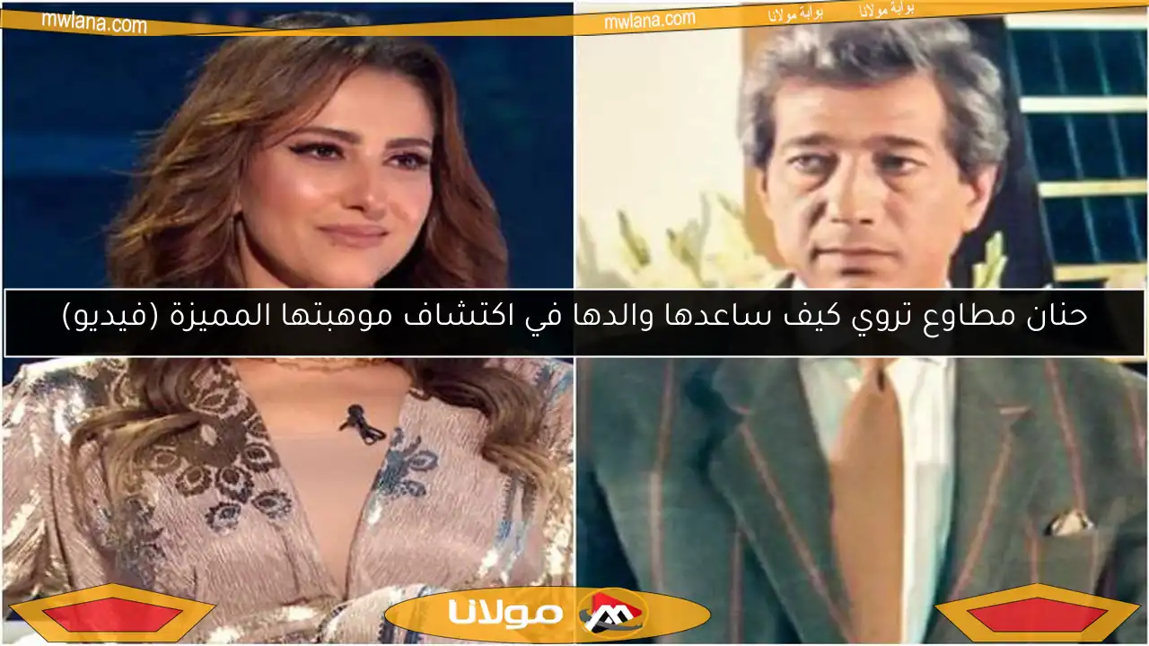 حنان مطاوع تروي كيف ساعدها والدها في اكتشاف موهبتها المميزة (فيديو)