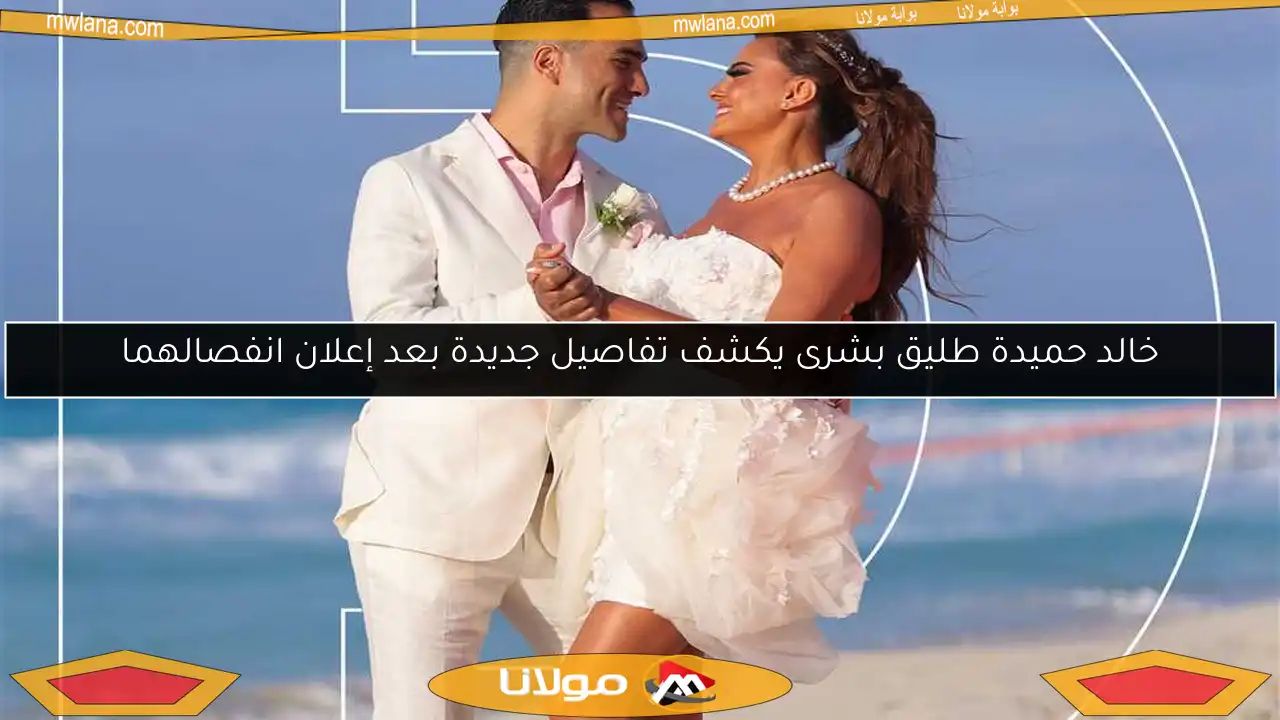 خالد حميدة طليق بشرى يكشف تفاصيل جديدة بعد إعلان انفصالهما
