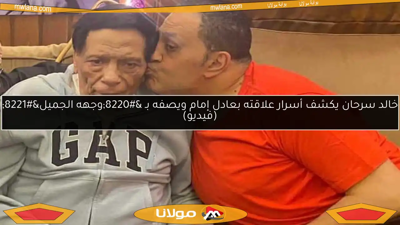 خالد سرحان يكشف أسرار علاقته بعادل إمام ويصفه بـ “وجهه الجميل” (فيديو)