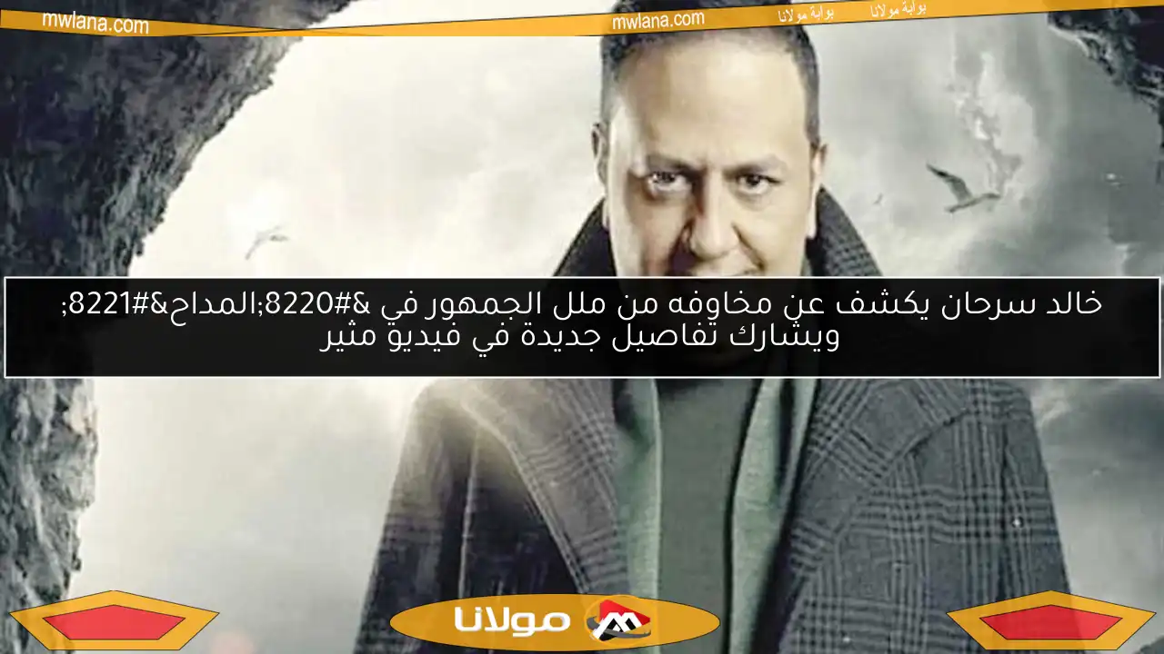 خالد سرحان يكشف عن مخاوفه من ملل الجمهور في “المداح” ويشارك تفاصيل جديدة في فيديو مثير