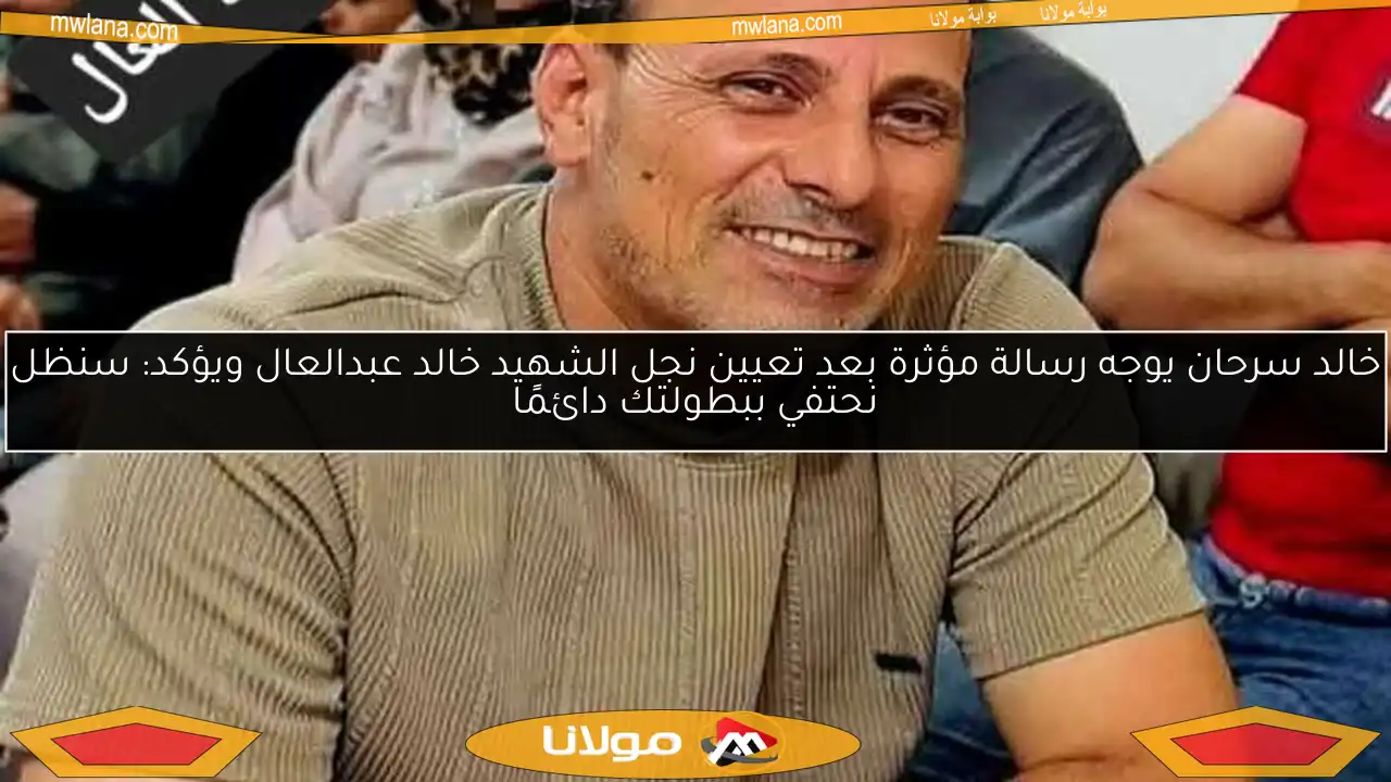 خالد سرحان يوجه رسالة مؤثرة بعد تعيين نجل الشهيد خالد عبدالعال ويؤكد: سنظل نحتفي ببطولتك دائمًا