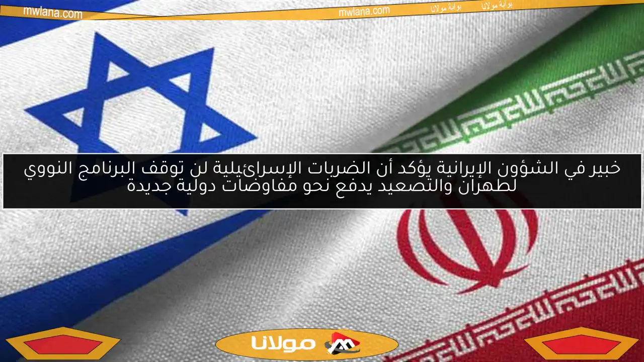 خبير في الشؤون الإيرانية يؤكد أن الضربات الإسرائيلية لن توقف البرنامج النووي لطهران والتصعيد يدفع نحو مفاوضات دولية جديدة