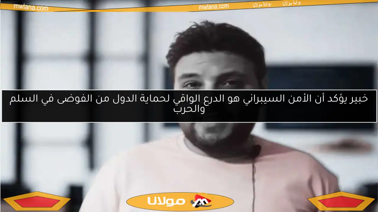 خبير يؤكد أن الأمن السيبراني هو الدرع الواقي لحماية الدول من الفوضى في السلم والحرب