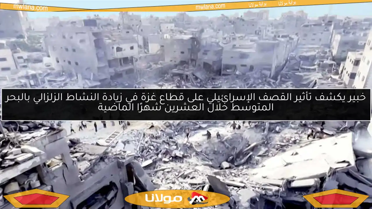 خبير يكشف تأثير القصف الإسرائيلي على قطاع غزة في زيادة النشاط الزلزالي بالبحر المتوسط خلال العشرين شهرًا الماضية