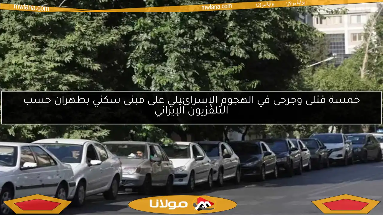 خمسة قتلى وجرحى في الهجوم الإسرائيلي على مبنى سكني بطهران حسب التلفزيون الإيراني