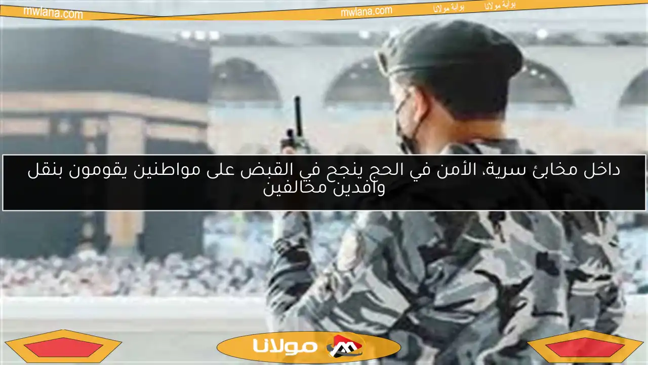 داخل مخابئ سرية، الأمن في الحج ينجح في القبض على مواطنين يقومون بنقل وافدين مخالفين