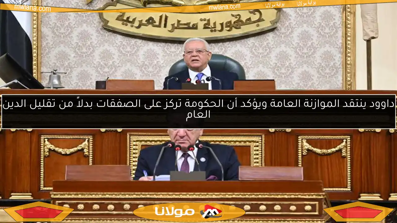 داوود ينتقد الموازنة العامة ويؤكد أن الحكومة تركز على الصفقات بدلاً من تقليل الدين العام